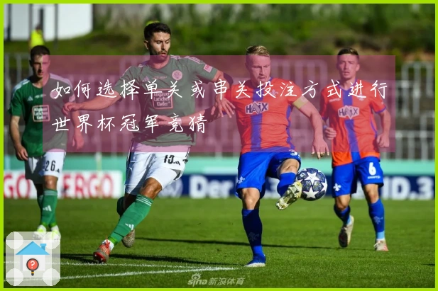 如何选择单关或串关投注方式进行世界杯冠军竞猜