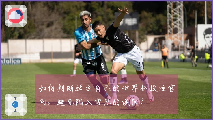 如何判断适合自己的世界杯投注官网，避免陷入常见的误区？