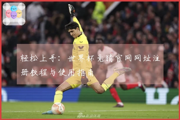 轻松上手：世界杯竞猜官网网址注册教程与使用指南