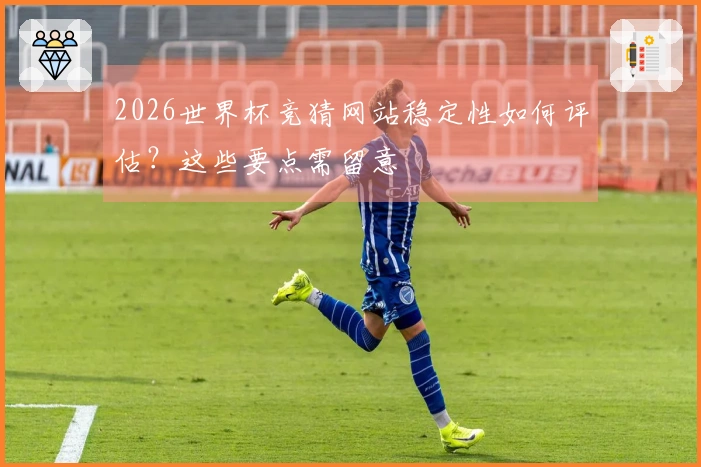 2026世界杯竞猜网站稳定性如何评估？这些要点需留意