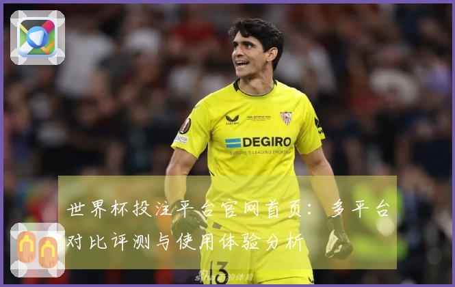 世界杯投注平台官网首页：多平台对比评测与使用体验分析