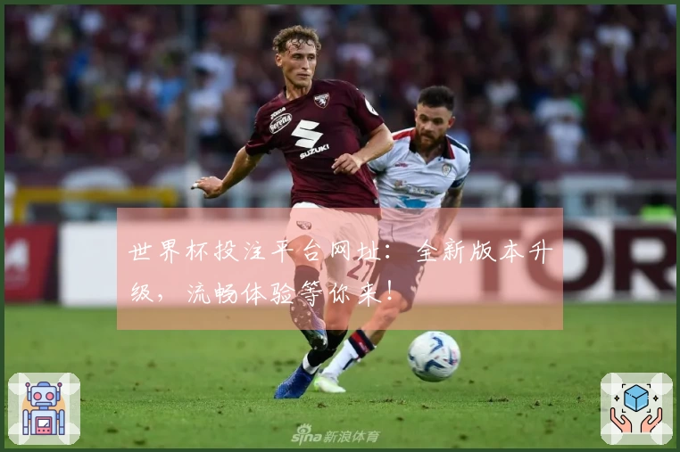世界杯投注平台网址：全新版本升级，流畅体验等你来！