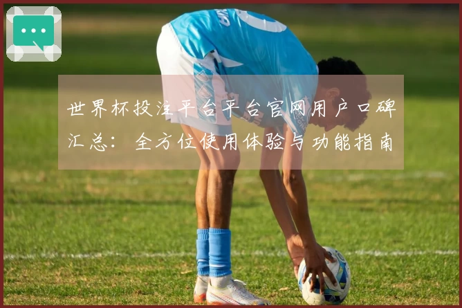 世界杯投注平台平台官网用户口碑汇总：全方位使用体验与功能指南