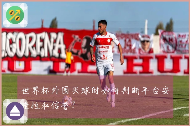 世界杯外围买球时如何判断平台安全性和信誉?