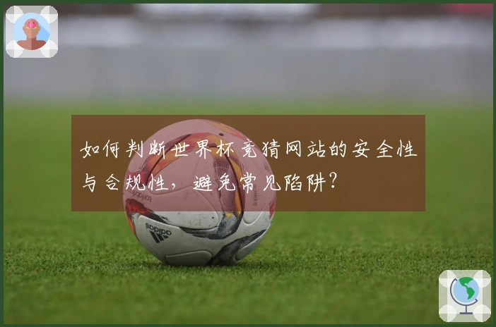 如何判断世界杯竞猜网站的安全性与合规性,避免常见陷阱?
