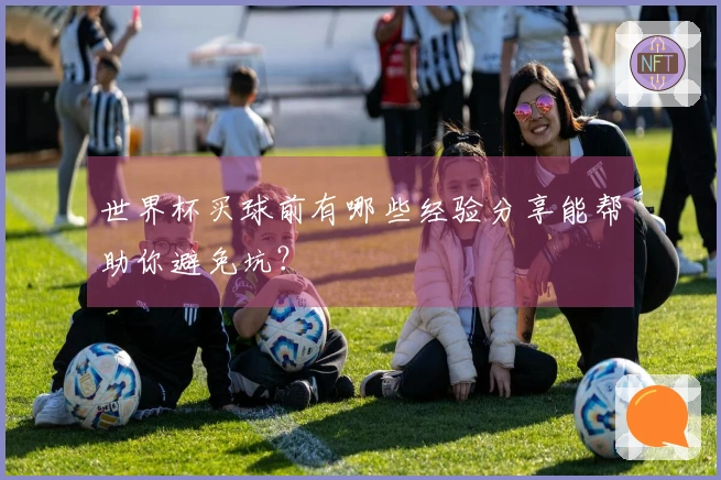 世界杯买球前有哪些经验分享能帮助你避免坑?
